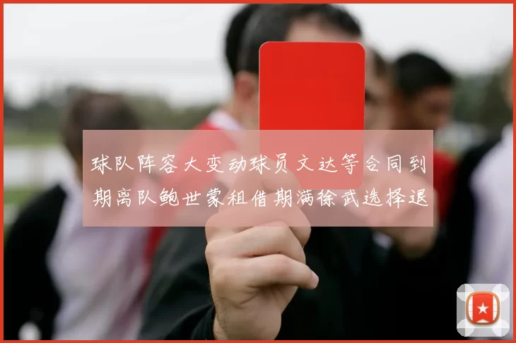 球队阵容大变动球员文达等合同到期离队鲍世蒙租借期满徐武选择退役