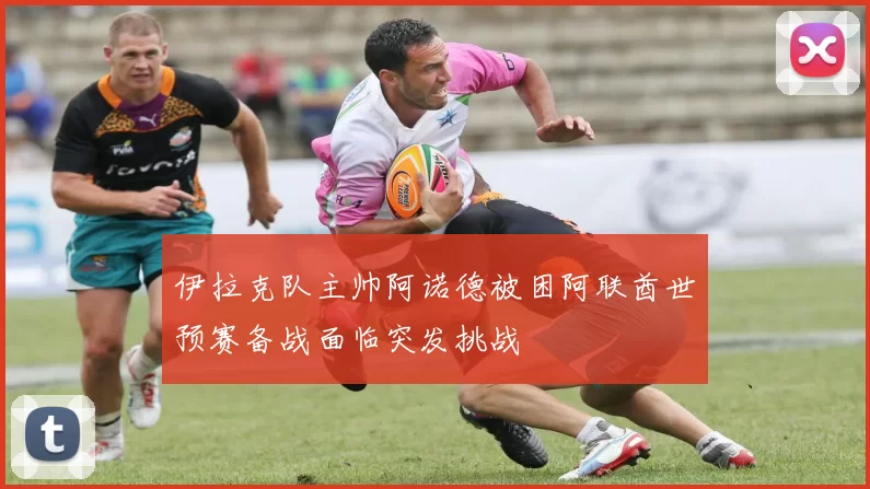 伊拉克队主帅阿诺德被困阿联酋世预赛备战面临突发挑战