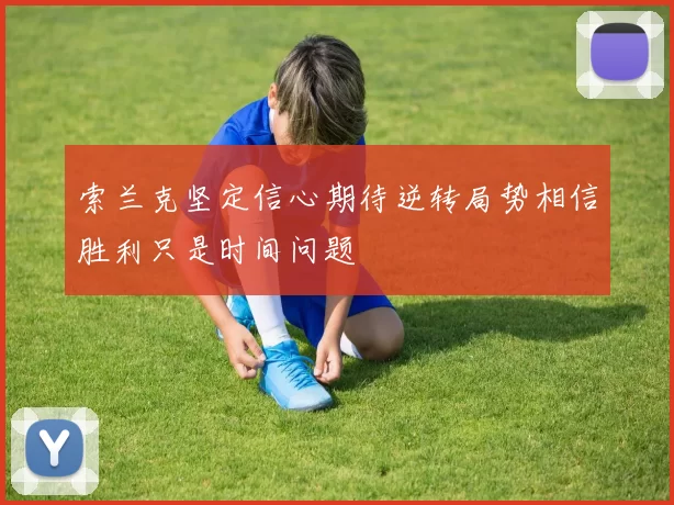 索兰克坚定信心期待逆转局势相信胜利只是时间问题
