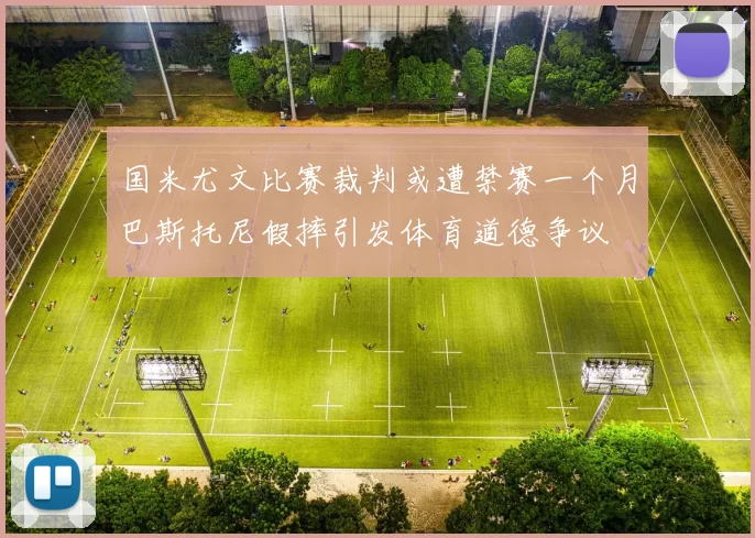 国米尤文比赛裁判或遭禁赛一个月巴斯托尼假摔引发体育道德争议