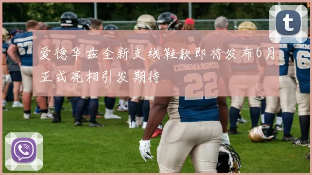 爱德华兹全新支线鞋款即将发布6月正式亮相引发期待