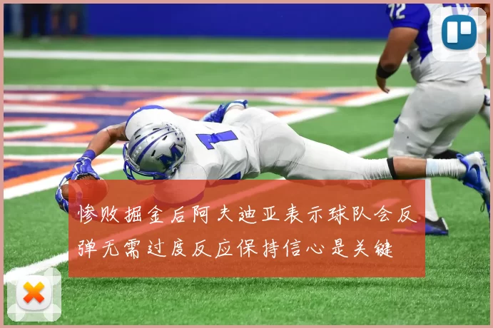 惨败掘金后阿夫迪亚表示球队会反弹无需过度反应保持信心是关键