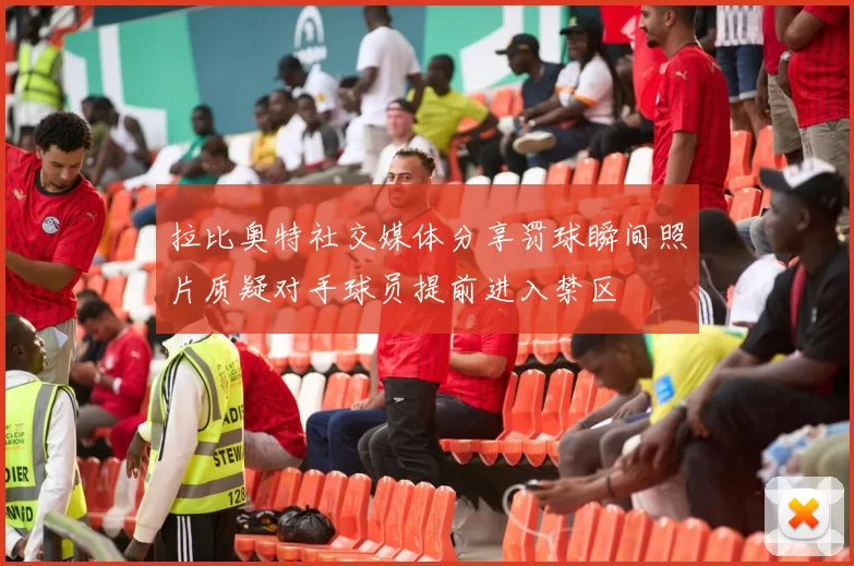 拉比奥特社交媒体分享罚球瞬间照片质疑对手球员提前进入禁区