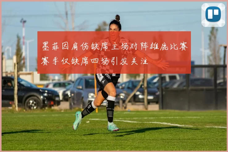 墨菲因肩伤缺席主场对阵雄鹿比赛赛季仅缺席四场引发关注