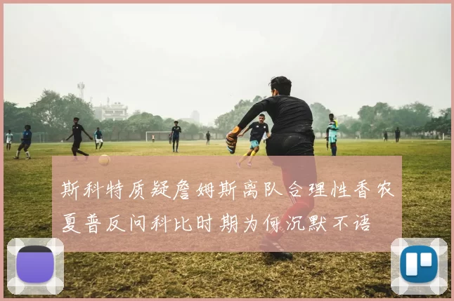 斯科特质疑詹姆斯离队合理性香农夏普反问科比时期为何沉默不语