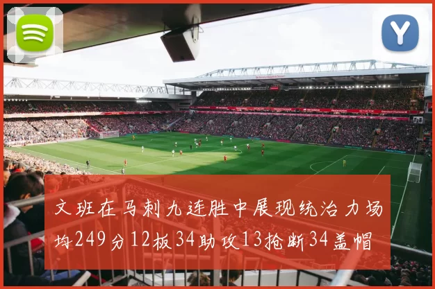 文班在马刺九连胜中展现统治力场均249分12板34助攻13抢断34盖帽